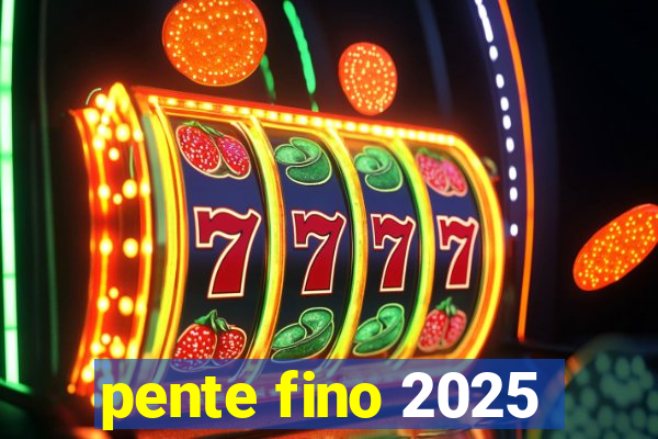 pente fino 2025